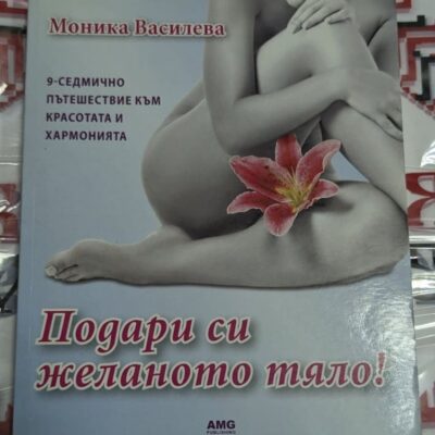 Корица на книгата "Подари си желаното тяло!" от Моника Василева — 9-седмичен път към красота и хармония с практични съвети и упражнения.